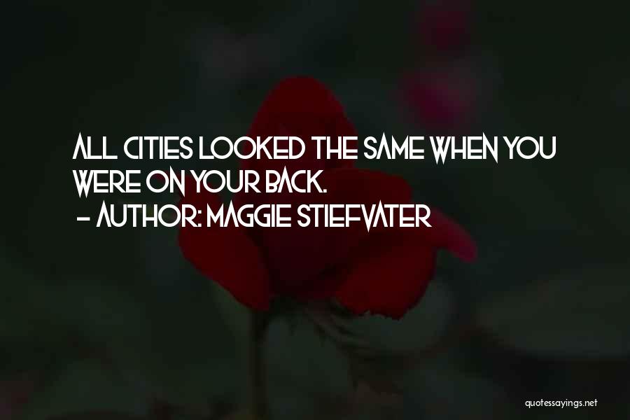 Maggie Stiefvater Quotes: All Cities Looked The Same When You Were On Your Back.