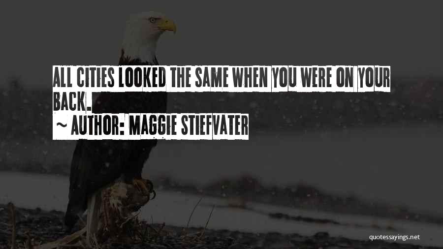 Maggie Stiefvater Quotes: All Cities Looked The Same When You Were On Your Back.