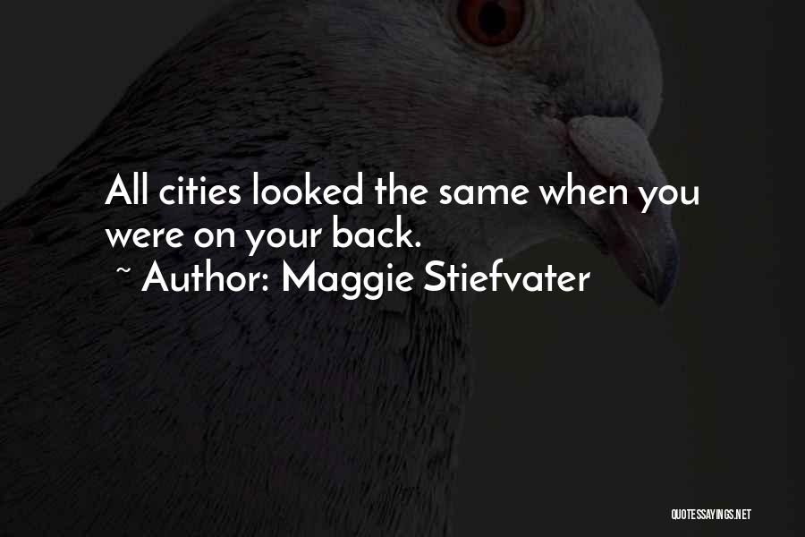 Maggie Stiefvater Quotes: All Cities Looked The Same When You Were On Your Back.