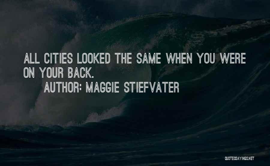 Maggie Stiefvater Quotes: All Cities Looked The Same When You Were On Your Back.