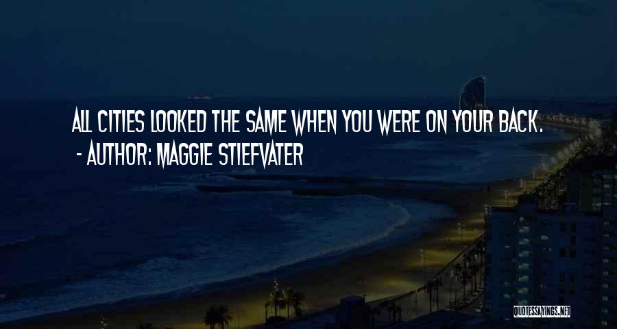 Maggie Stiefvater Quotes: All Cities Looked The Same When You Were On Your Back.