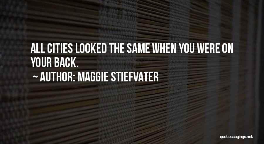 Maggie Stiefvater Quotes: All Cities Looked The Same When You Were On Your Back.