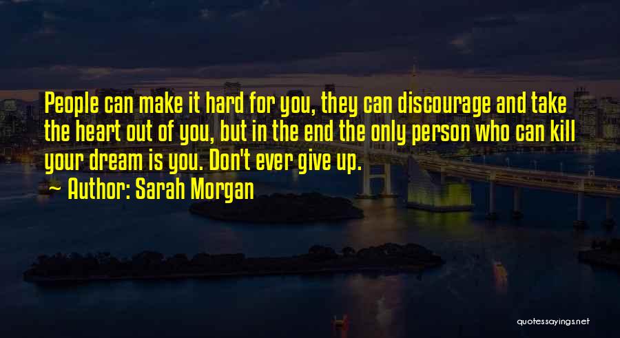 Sarah Morgan Quotes: People Can Make It Hard For You, They Can Discourage And Take The Heart Out Of You, But In The