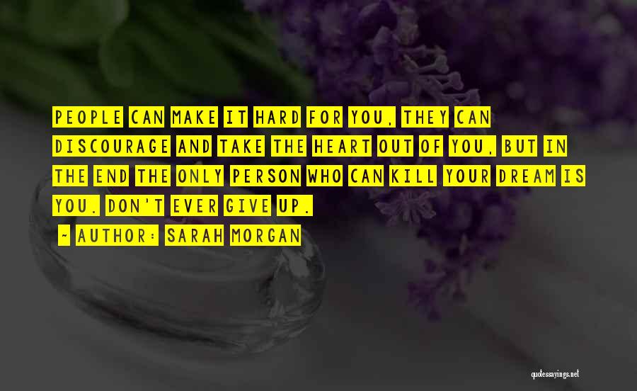 Sarah Morgan Quotes: People Can Make It Hard For You, They Can Discourage And Take The Heart Out Of You, But In The