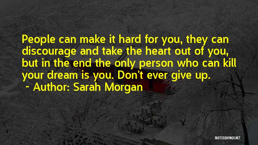 Sarah Morgan Quotes: People Can Make It Hard For You, They Can Discourage And Take The Heart Out Of You, But In The