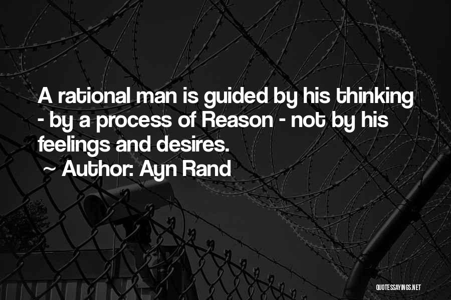 Ayn Rand Quotes: A Rational Man Is Guided By His Thinking - By A Process Of Reason - Not By His Feelings And
