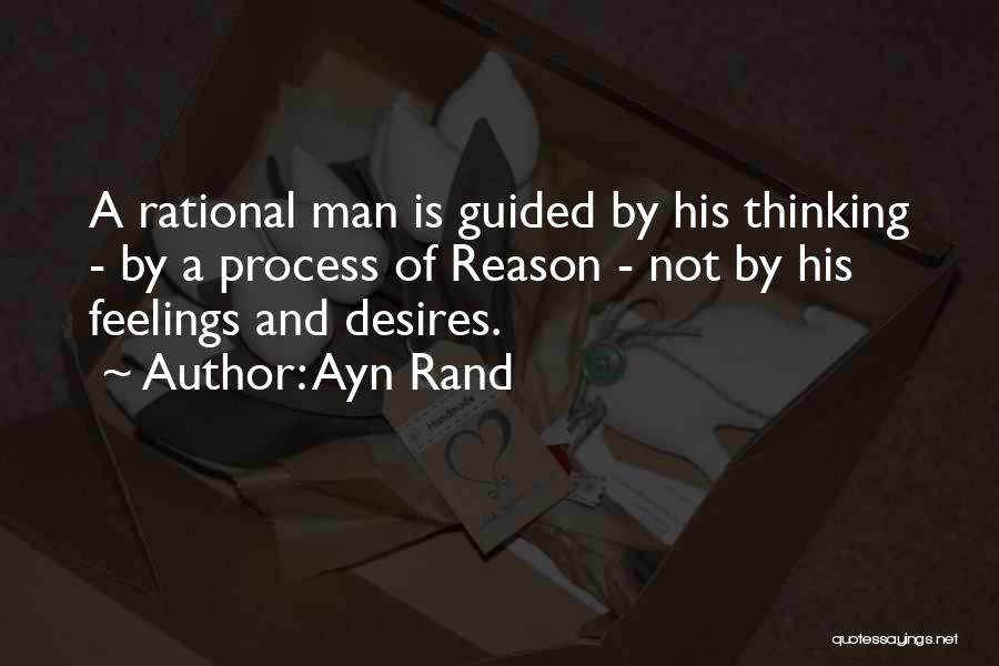 Ayn Rand Quotes: A Rational Man Is Guided By His Thinking - By A Process Of Reason - Not By His Feelings And