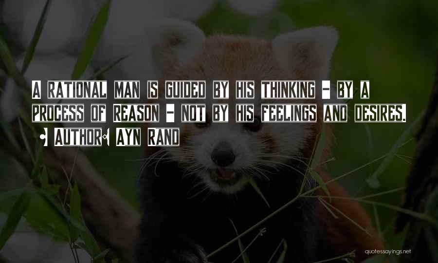 Ayn Rand Quotes: A Rational Man Is Guided By His Thinking - By A Process Of Reason - Not By His Feelings And