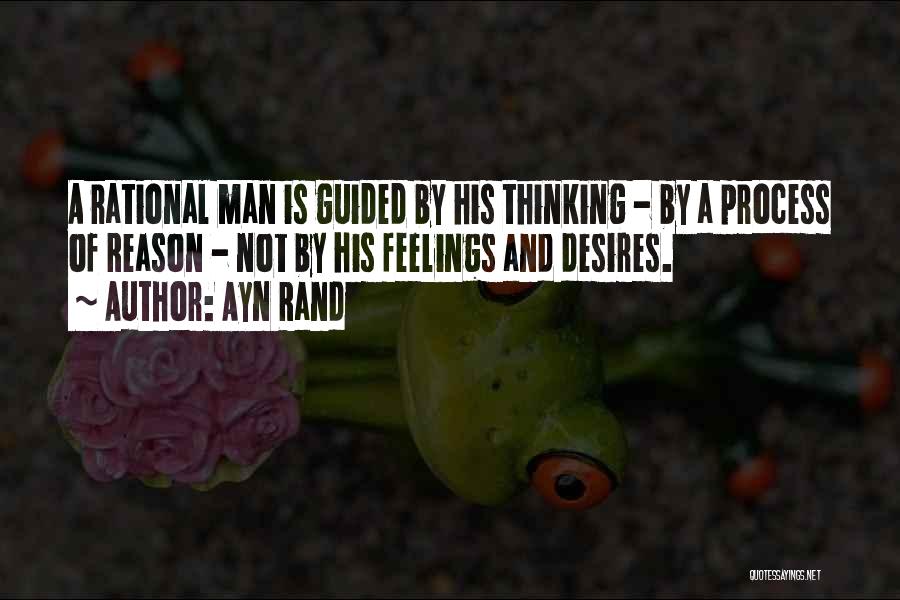 Ayn Rand Quotes: A Rational Man Is Guided By His Thinking - By A Process Of Reason - Not By His Feelings And