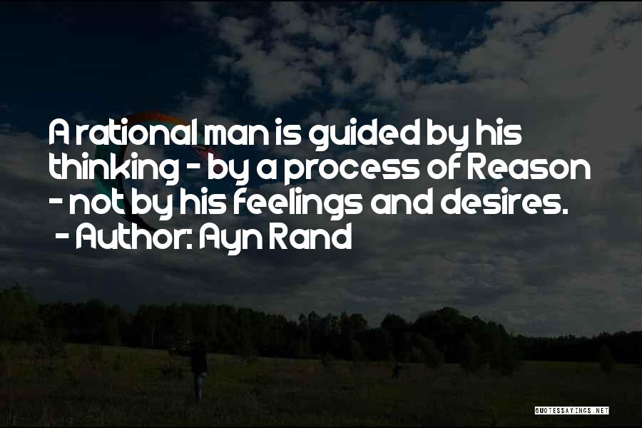 Ayn Rand Quotes: A Rational Man Is Guided By His Thinking - By A Process Of Reason - Not By His Feelings And