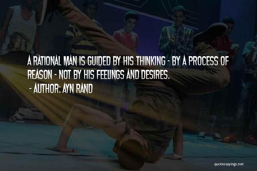 Ayn Rand Quotes: A Rational Man Is Guided By His Thinking - By A Process Of Reason - Not By His Feelings And