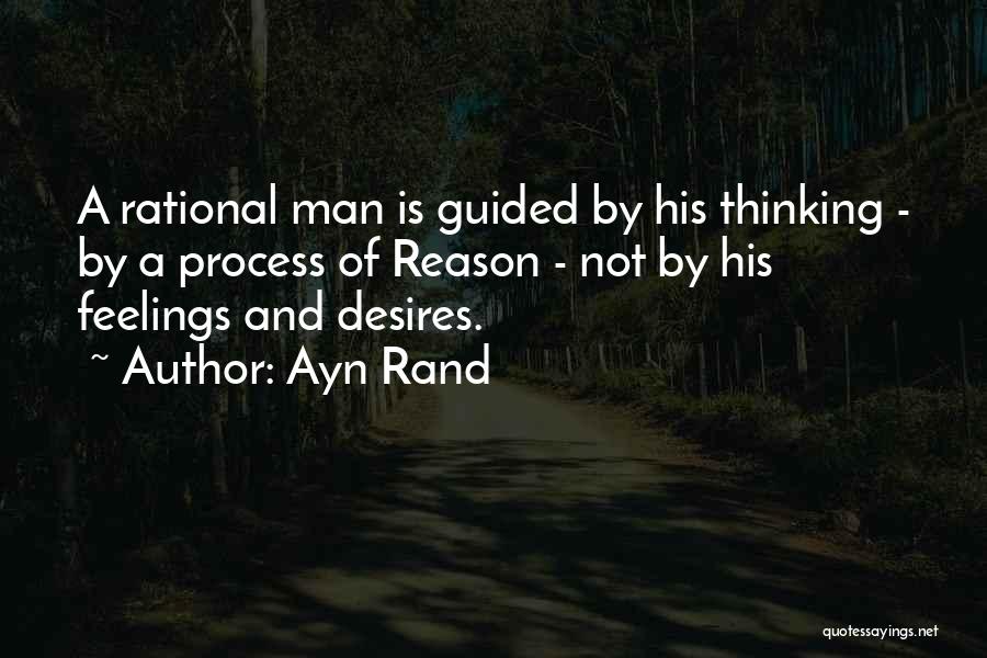 Ayn Rand Quotes: A Rational Man Is Guided By His Thinking - By A Process Of Reason - Not By His Feelings And