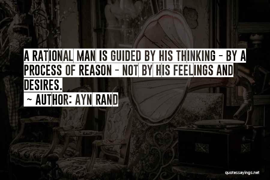 Ayn Rand Quotes: A Rational Man Is Guided By His Thinking - By A Process Of Reason - Not By His Feelings And