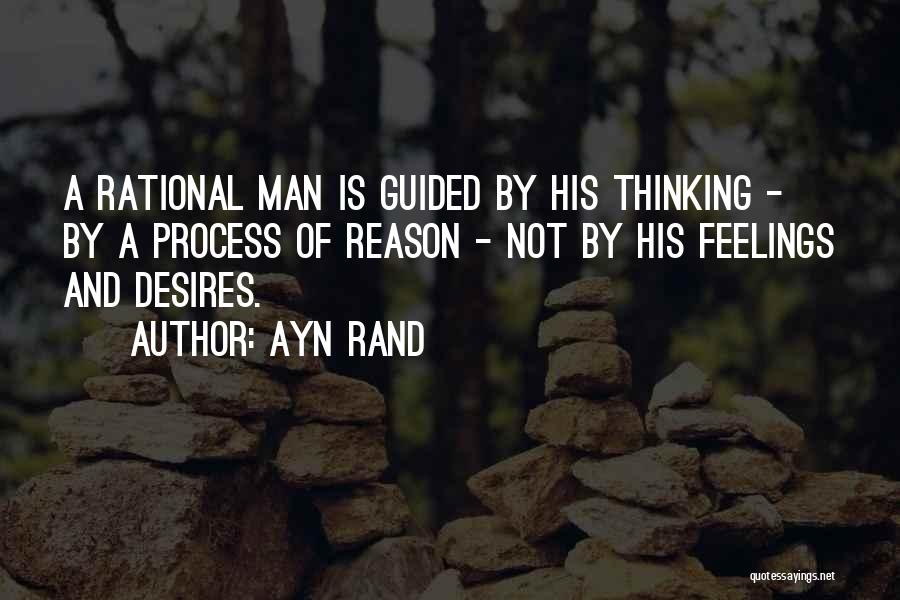 Ayn Rand Quotes: A Rational Man Is Guided By His Thinking - By A Process Of Reason - Not By His Feelings And