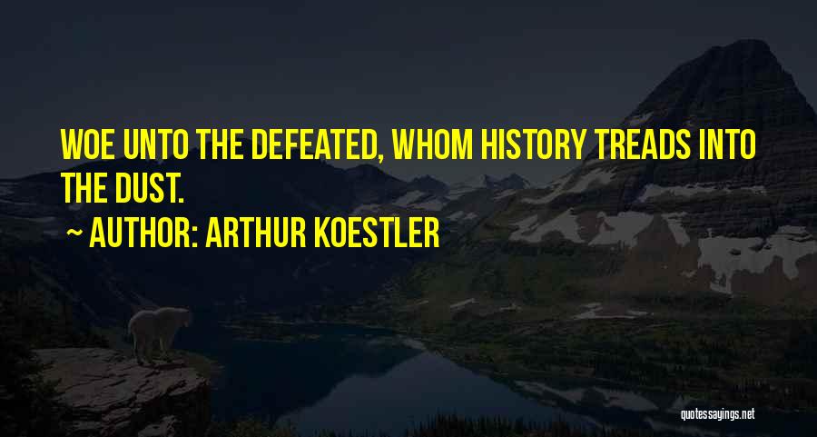 Arthur Koestler Quotes: Woe Unto The Defeated, Whom History Treads Into The Dust.