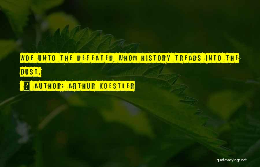 Arthur Koestler Quotes: Woe Unto The Defeated, Whom History Treads Into The Dust.