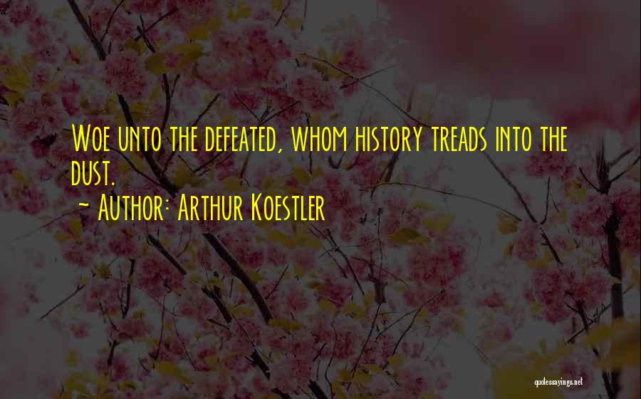 Arthur Koestler Quotes: Woe Unto The Defeated, Whom History Treads Into The Dust.