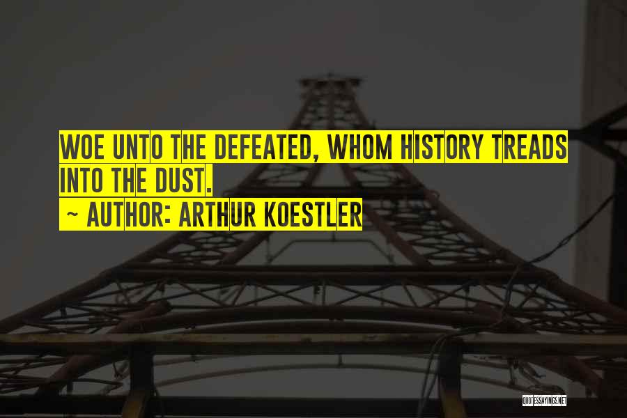 Arthur Koestler Quotes: Woe Unto The Defeated, Whom History Treads Into The Dust.