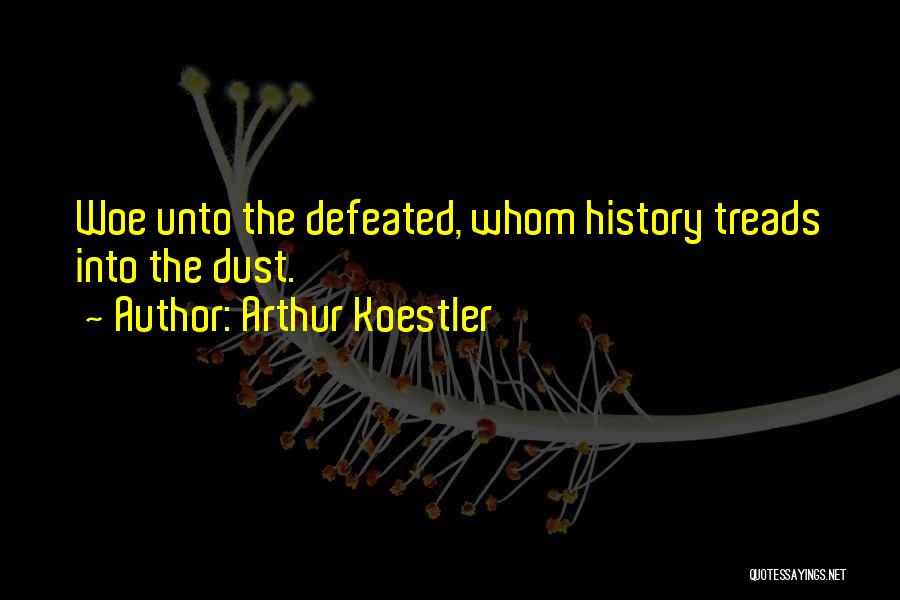 Arthur Koestler Quotes: Woe Unto The Defeated, Whom History Treads Into The Dust.