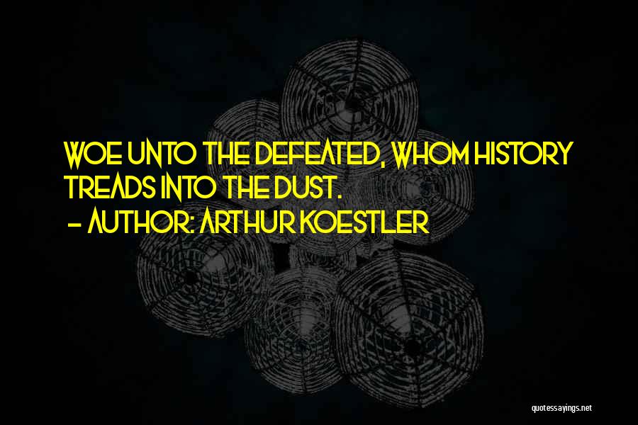 Arthur Koestler Quotes: Woe Unto The Defeated, Whom History Treads Into The Dust.