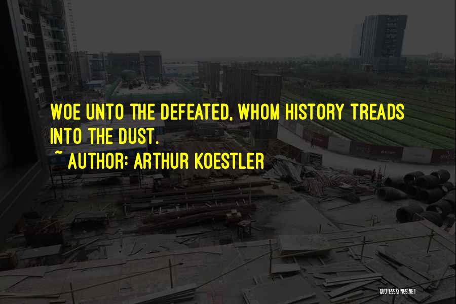Arthur Koestler Quotes: Woe Unto The Defeated, Whom History Treads Into The Dust.