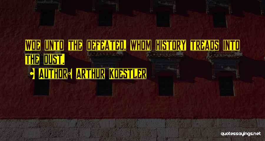 Arthur Koestler Quotes: Woe Unto The Defeated, Whom History Treads Into The Dust.