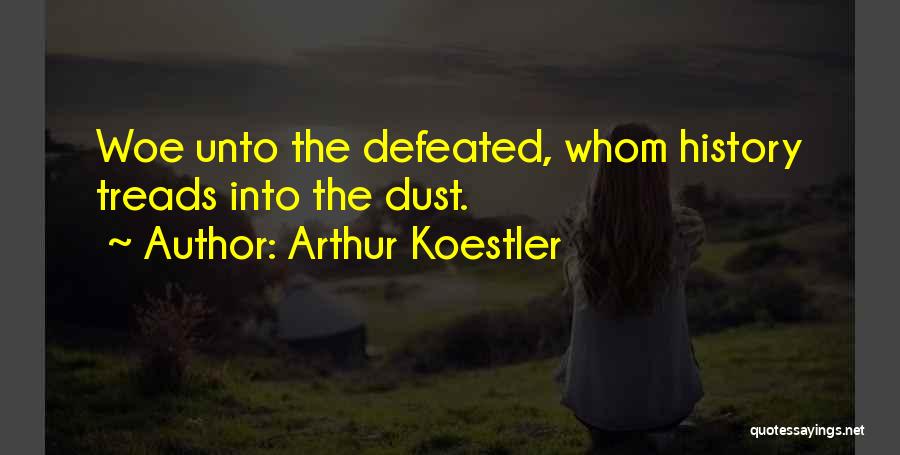Arthur Koestler Quotes: Woe Unto The Defeated, Whom History Treads Into The Dust.