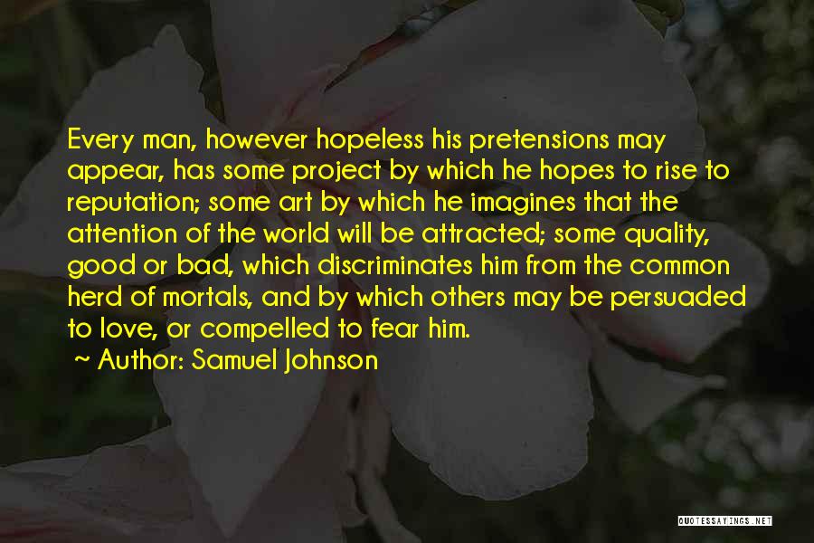 Samuel Johnson Quotes: Every Man, However Hopeless His Pretensions May Appear, Has Some Project By Which He Hopes To Rise To Reputation; Some