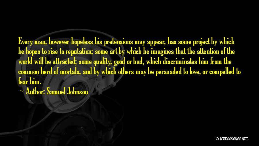 Samuel Johnson Quotes: Every Man, However Hopeless His Pretensions May Appear, Has Some Project By Which He Hopes To Rise To Reputation; Some