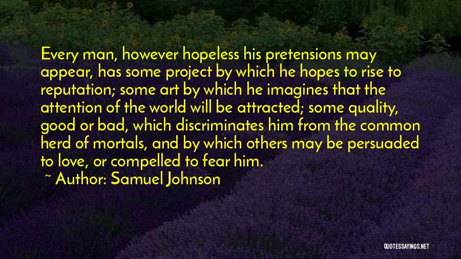 Samuel Johnson Quotes: Every Man, However Hopeless His Pretensions May Appear, Has Some Project By Which He Hopes To Rise To Reputation; Some