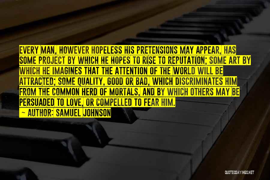 Samuel Johnson Quotes: Every Man, However Hopeless His Pretensions May Appear, Has Some Project By Which He Hopes To Rise To Reputation; Some