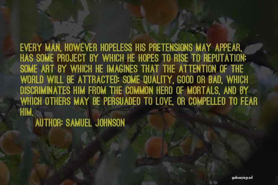 Samuel Johnson Quotes: Every Man, However Hopeless His Pretensions May Appear, Has Some Project By Which He Hopes To Rise To Reputation; Some