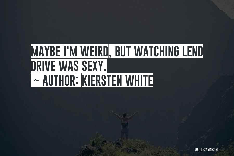 Kiersten White Quotes: Maybe I'm Weird, But Watching Lend Drive Was Sexy.