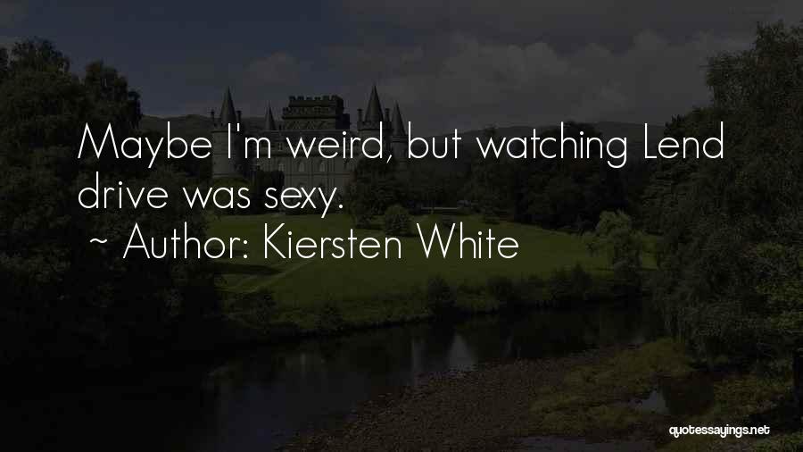 Kiersten White Quotes: Maybe I'm Weird, But Watching Lend Drive Was Sexy.