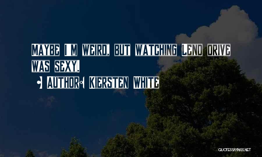 Kiersten White Quotes: Maybe I'm Weird, But Watching Lend Drive Was Sexy.