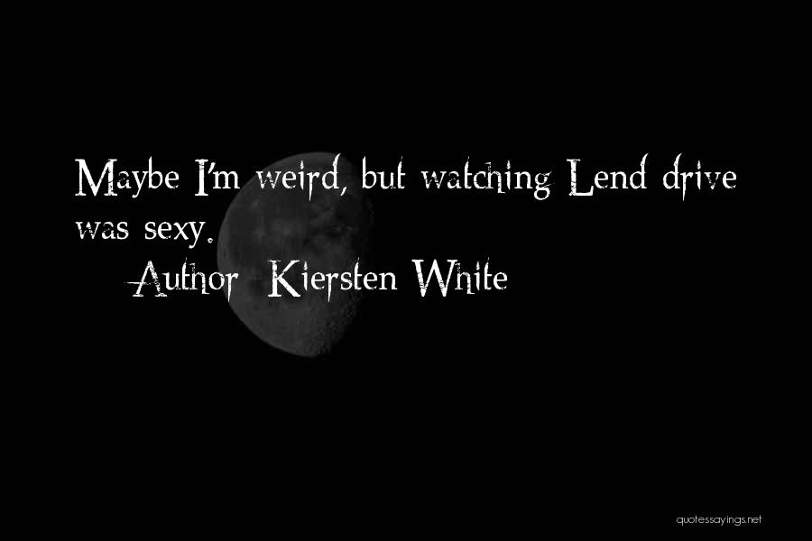 Kiersten White Quotes: Maybe I'm Weird, But Watching Lend Drive Was Sexy.