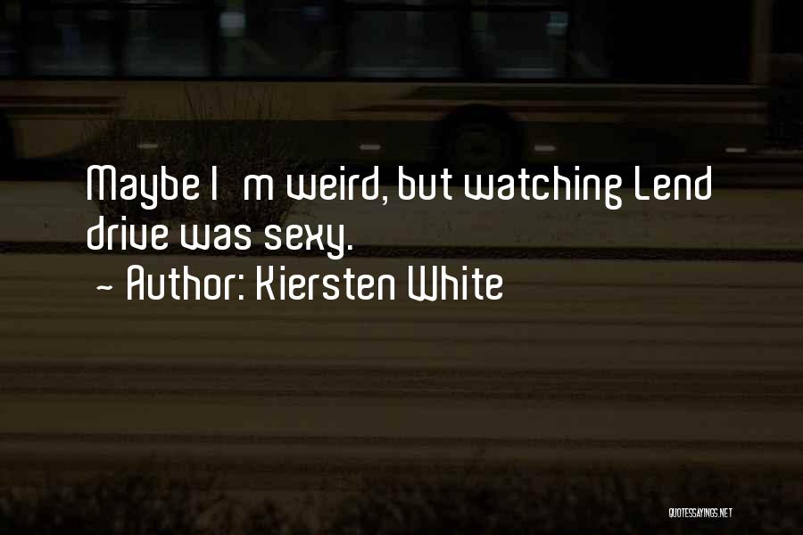 Kiersten White Quotes: Maybe I'm Weird, But Watching Lend Drive Was Sexy.