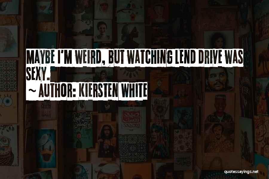 Kiersten White Quotes: Maybe I'm Weird, But Watching Lend Drive Was Sexy.