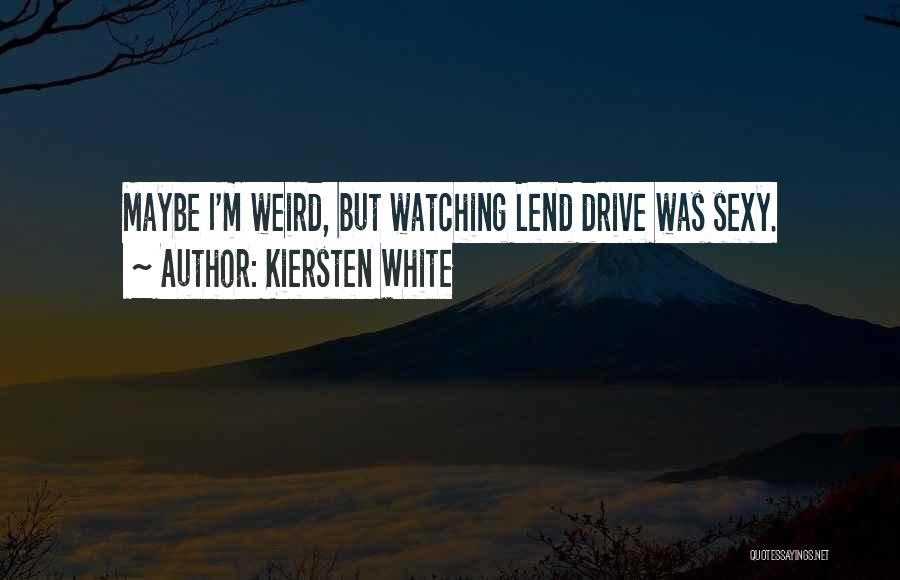 Kiersten White Quotes: Maybe I'm Weird, But Watching Lend Drive Was Sexy.