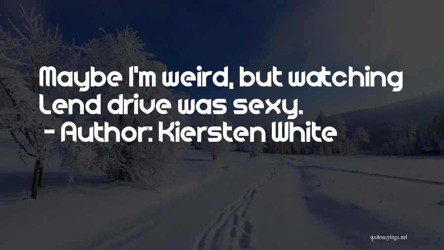 Kiersten White Quotes: Maybe I'm Weird, But Watching Lend Drive Was Sexy.