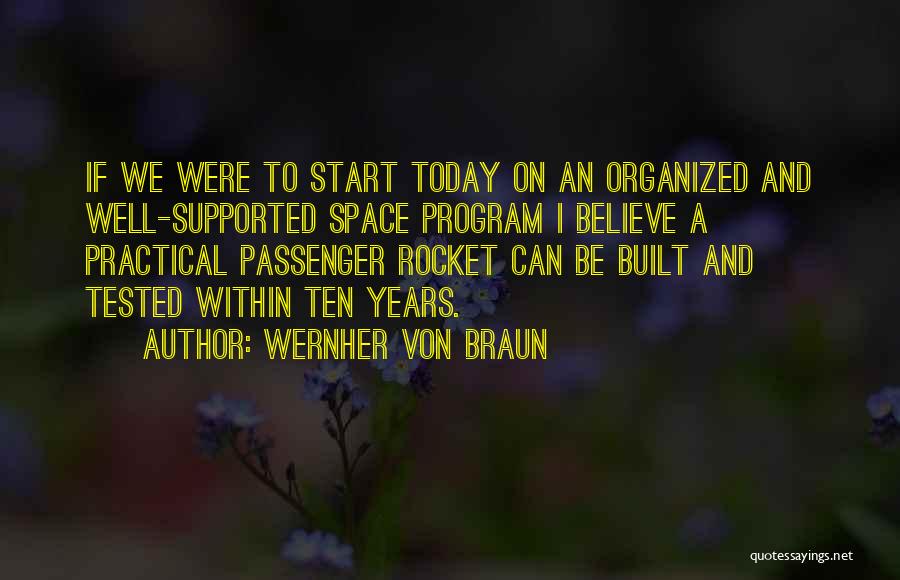 Wernher Von Braun Quotes: If We Were To Start Today On An Organized And Well-supported Space Program I Believe A Practical Passenger Rocket Can