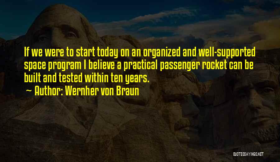 Wernher Von Braun Quotes: If We Were To Start Today On An Organized And Well-supported Space Program I Believe A Practical Passenger Rocket Can