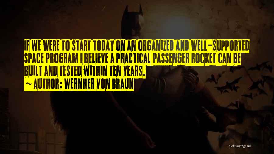Wernher Von Braun Quotes: If We Were To Start Today On An Organized And Well-supported Space Program I Believe A Practical Passenger Rocket Can