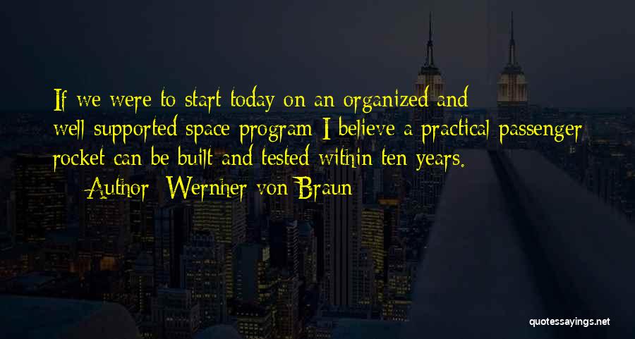 Wernher Von Braun Quotes: If We Were To Start Today On An Organized And Well-supported Space Program I Believe A Practical Passenger Rocket Can