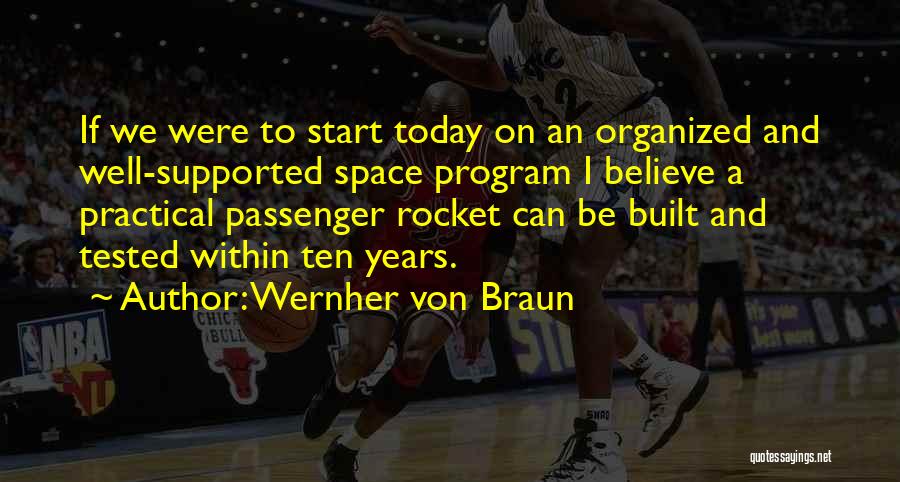 Wernher Von Braun Quotes: If We Were To Start Today On An Organized And Well-supported Space Program I Believe A Practical Passenger Rocket Can
