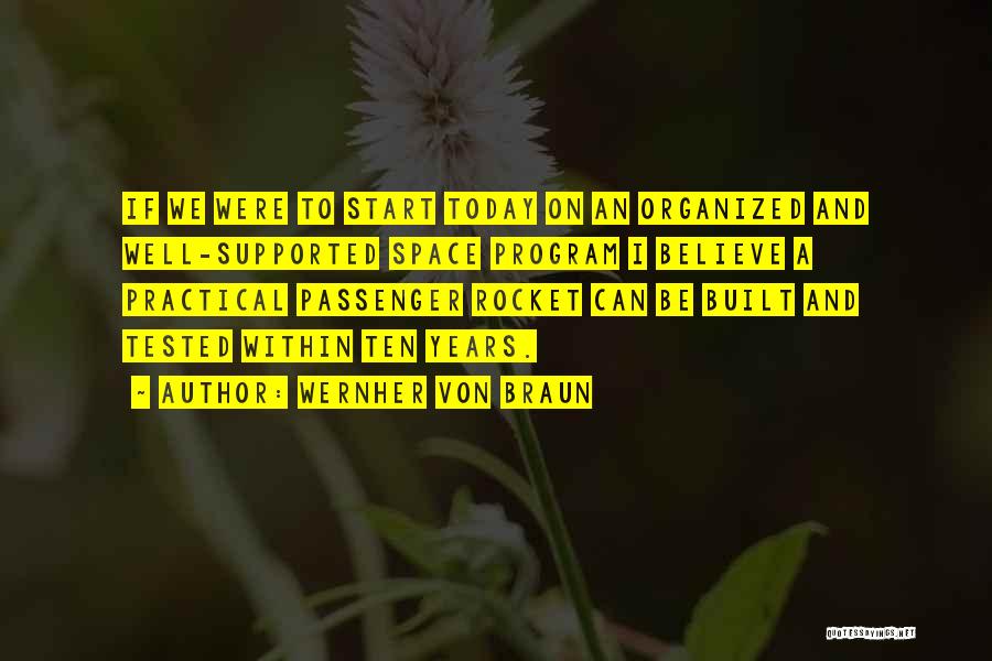Wernher Von Braun Quotes: If We Were To Start Today On An Organized And Well-supported Space Program I Believe A Practical Passenger Rocket Can