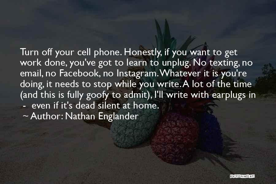 Nathan Englander Quotes: Turn Off Your Cell Phone. Honestly, If You Want To Get Work Done, You've Got To Learn To Unplug. No