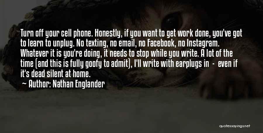 Nathan Englander Quotes: Turn Off Your Cell Phone. Honestly, If You Want To Get Work Done, You've Got To Learn To Unplug. No