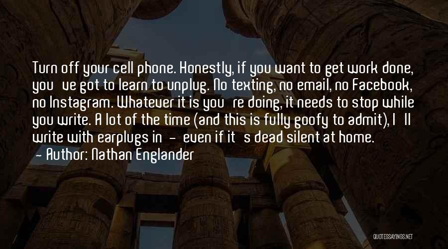 Nathan Englander Quotes: Turn Off Your Cell Phone. Honestly, If You Want To Get Work Done, You've Got To Learn To Unplug. No