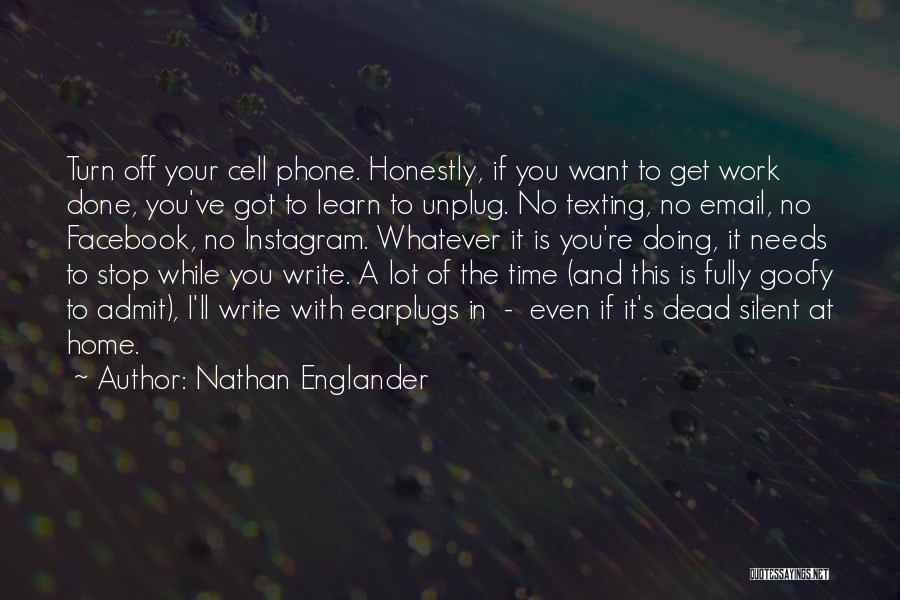 Nathan Englander Quotes: Turn Off Your Cell Phone. Honestly, If You Want To Get Work Done, You've Got To Learn To Unplug. No